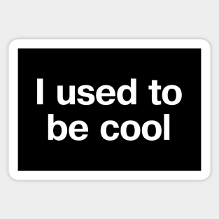 "I used to be cool" in plain white letters - uncool is the new black. Cool is effort. Sticker